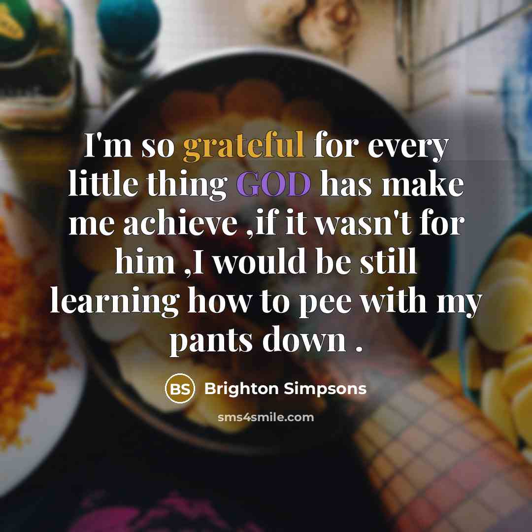 “I'm so grateful for every little thing GOD has make me achieve ,if it wasn't for him ,I would be still learning how to pee with my pants down .” quote by Brighton Simpsons