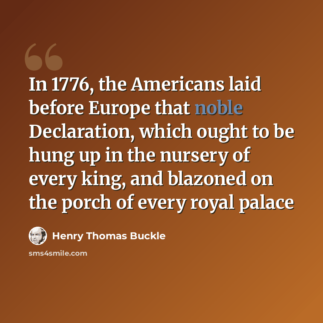 “In 1776, the Americans laid before Europe that noble Declaration, which ought to be hung up in the nursery of every king, and blazoned on the porch of every royal palace” quote by Henry Thomas Buckle