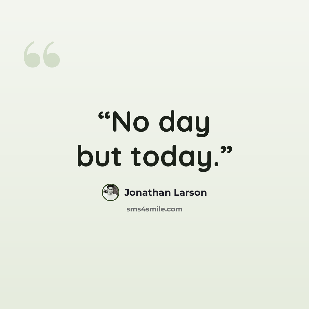 “No day but today.” quote by Jonathan Larson