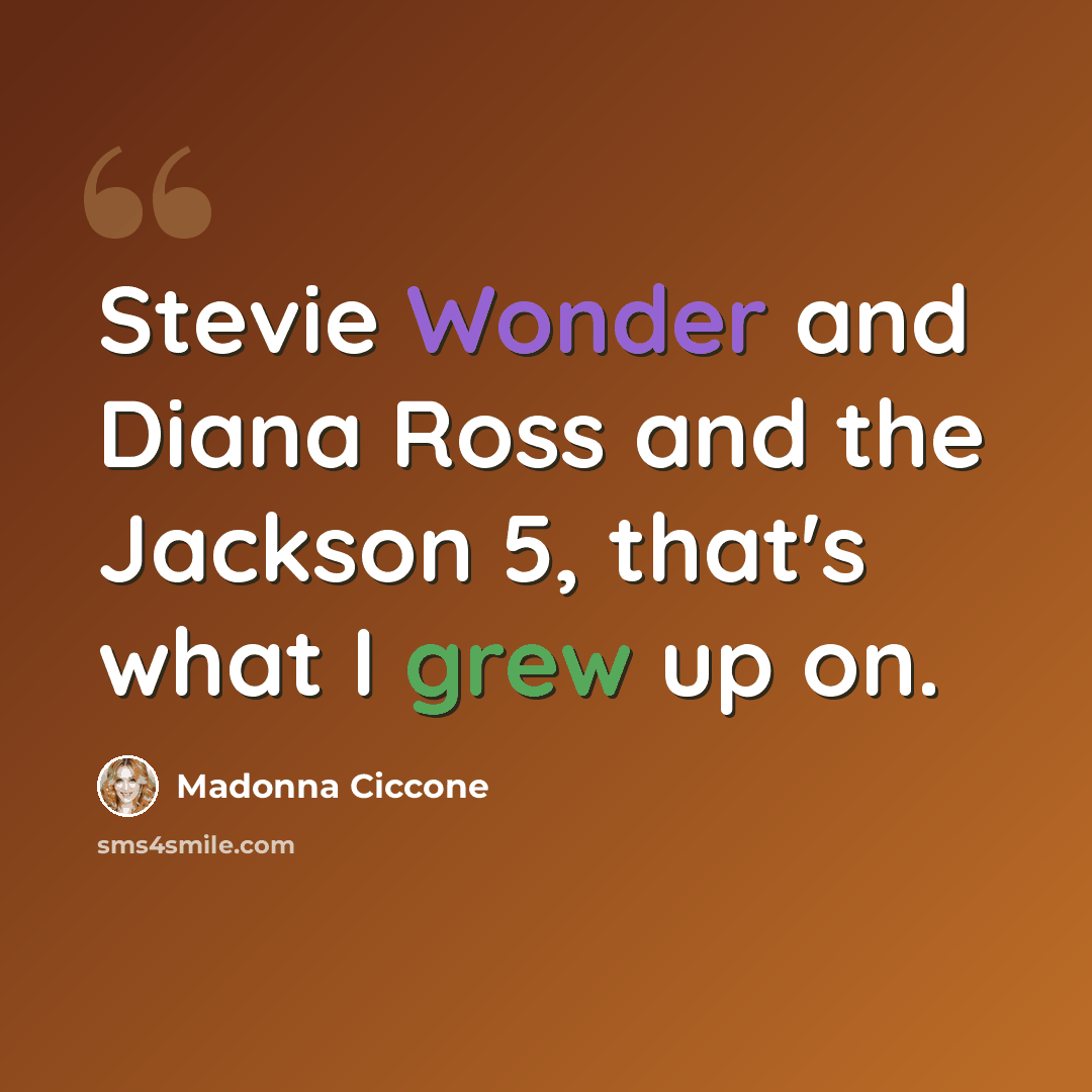 “Stevie Wonder and Diana Ross and the Jackson 5, that's what I grew up on.” quote by Madonna Ciccone