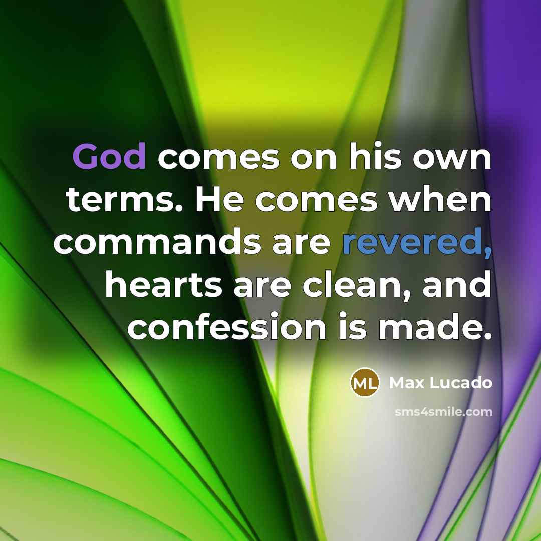 “God comes on his own terms. He comes when commands are revered, hearts are clean, and confession is made.” quote by Max Lucado