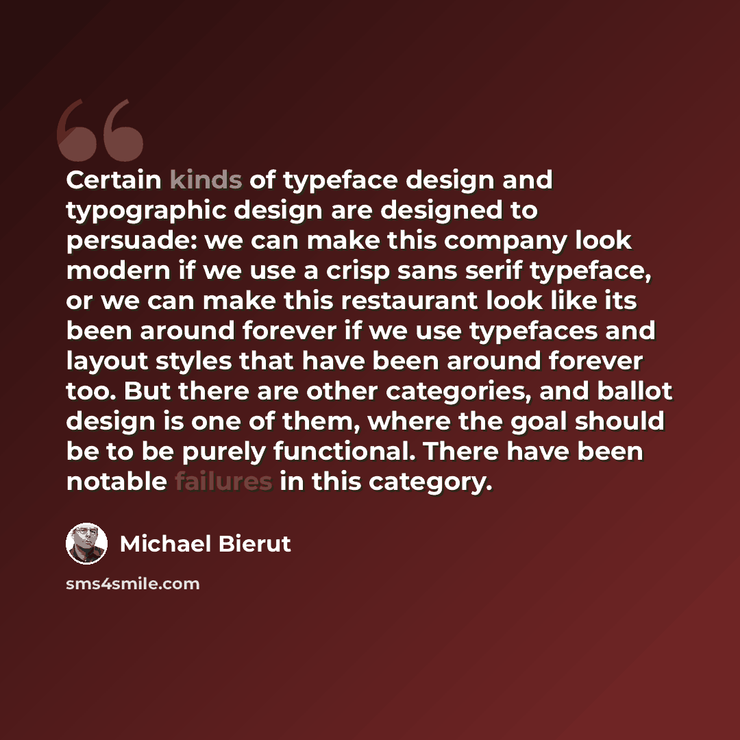 “Certain kinds of typeface design and typographic design are designed to persuade: we can make this company look modern if we use a crisp sans serif typeface, or we can make this restaurant look like its been around forever if we use typefaces and layout styles that have been around forever too…” quote by Michael Bierut
