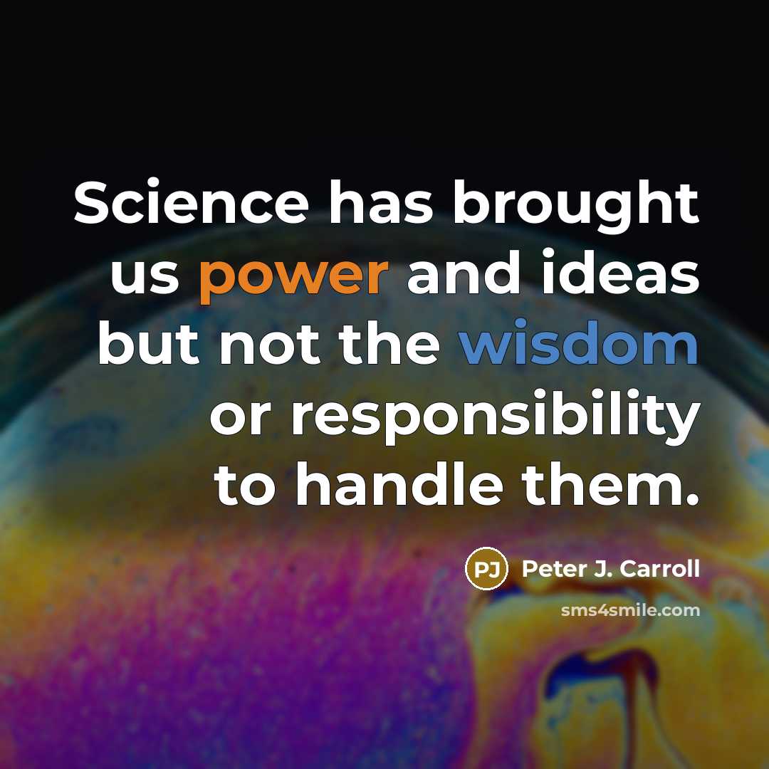 “Science has brought us power and ideas but not the wisdom or responsibility to handle them.” quote by Peter J. Carroll