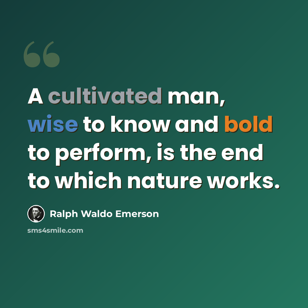 “A cultivated man, wise to know and bold to perform, is the end to which nature works.” quote by Ralph Waldo Emerson