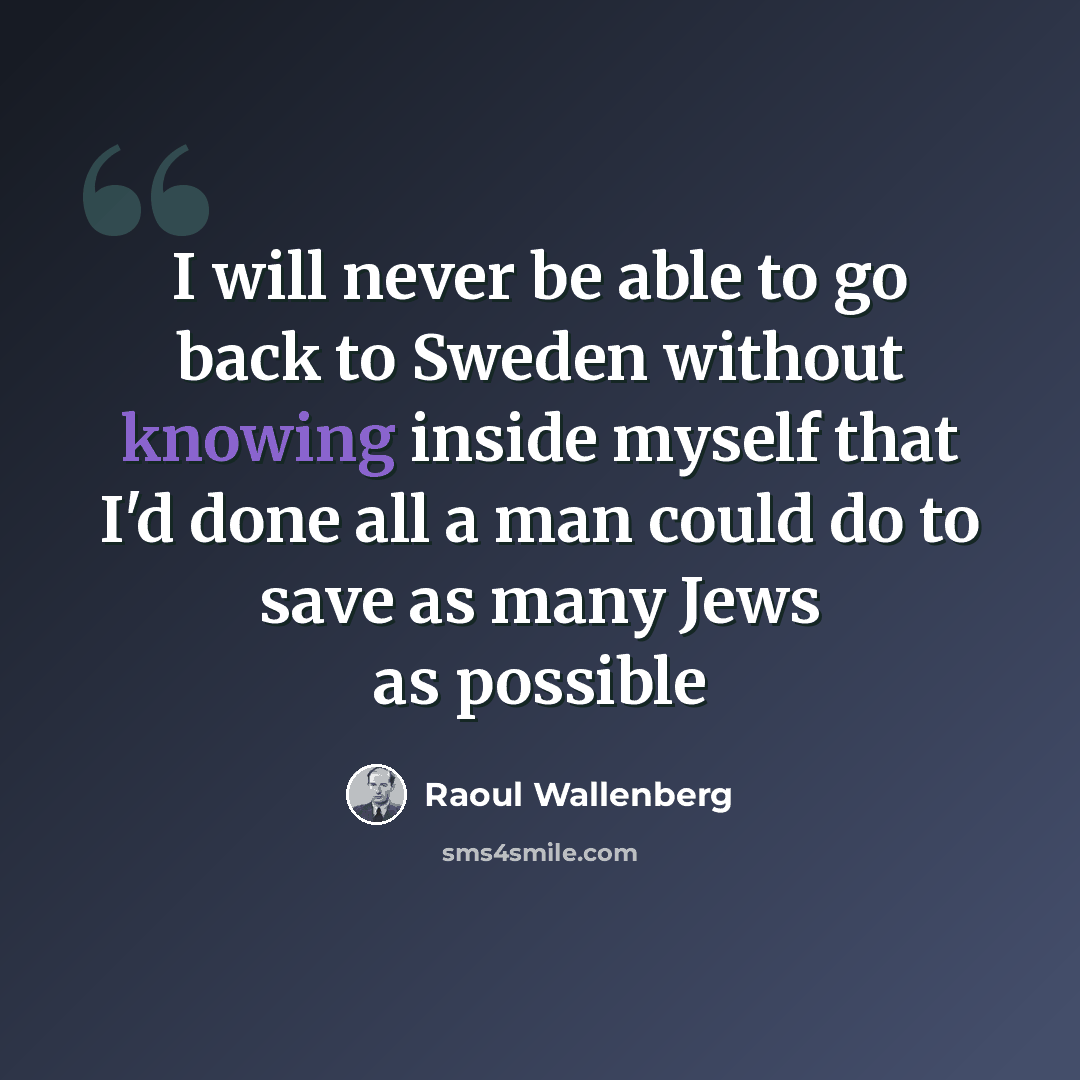 “I will never be able to go back to Sweden without knowing inside myself that I'd done all a man could do to save as many Jews as possible” quote by Raoul Wallenberg