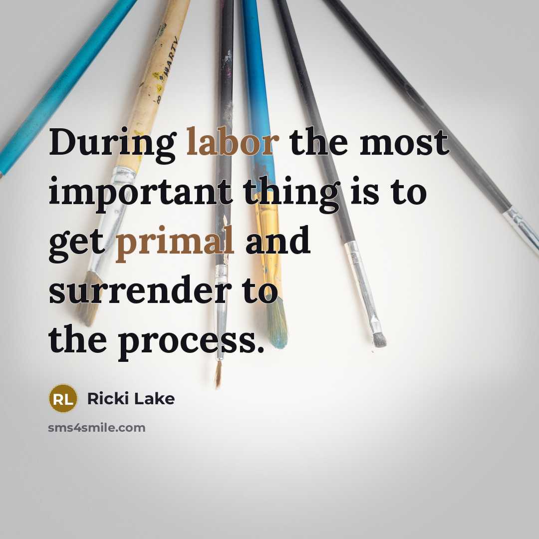 “During labor the most important thing is to get primal and surrender to the process.” quote by Ricki Lake