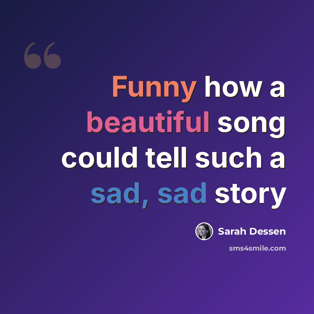 “Funny how a beautiful song could tell such a sad, sad story” quote by Sarah Dessen