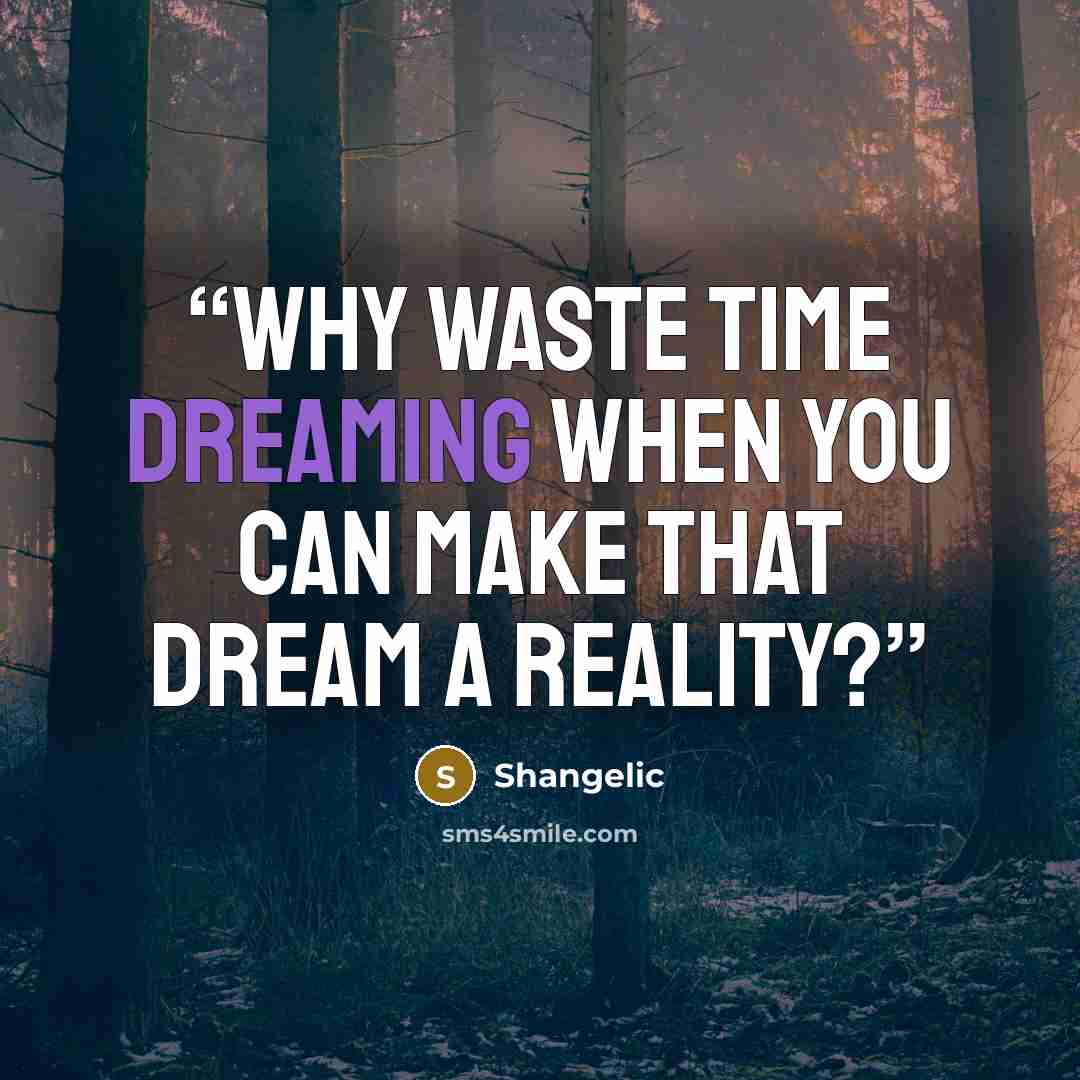“Why waste time dreaming when you can make that dream a reality?” quote by Shangelic