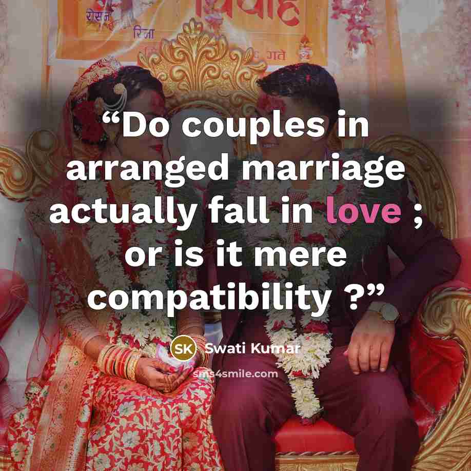 “Do couples in arranged marriage actually fall in love ; or is it mere compatibility ?” quote by Swati Kumar