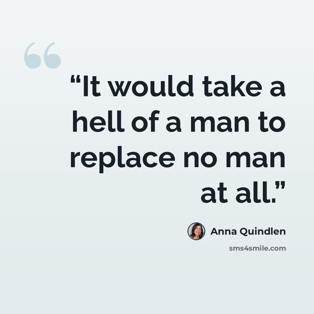 “It would take a hell of a man to replace no man at all.” quote by Anna Quindlen