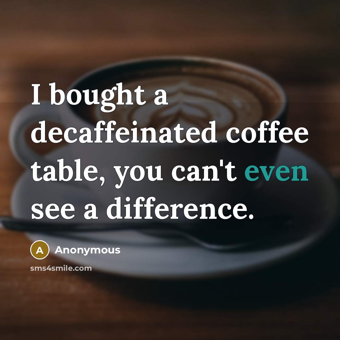 “I bought a decaffeinated coffee table, you can't even see a difference.” quote by Anonymous