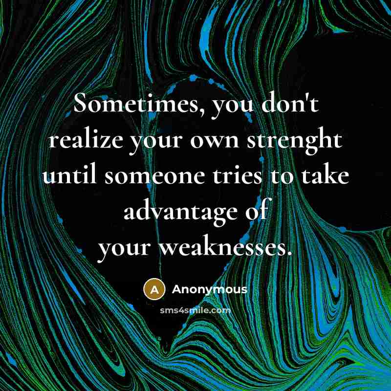 “Sometimes, you don't realize your own strenght until someone tries to take advantage of your weaknesses.” quote by Anonymous