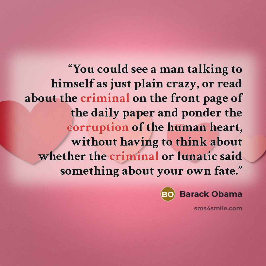 “You could see a man talking to himself as just plain crazy, or read about the criminal on the front page of the daily paper and ponder the corruption of the human heart, without having to think about whether the criminal or lunatic said something about your own fate.” quote by Barack Obama