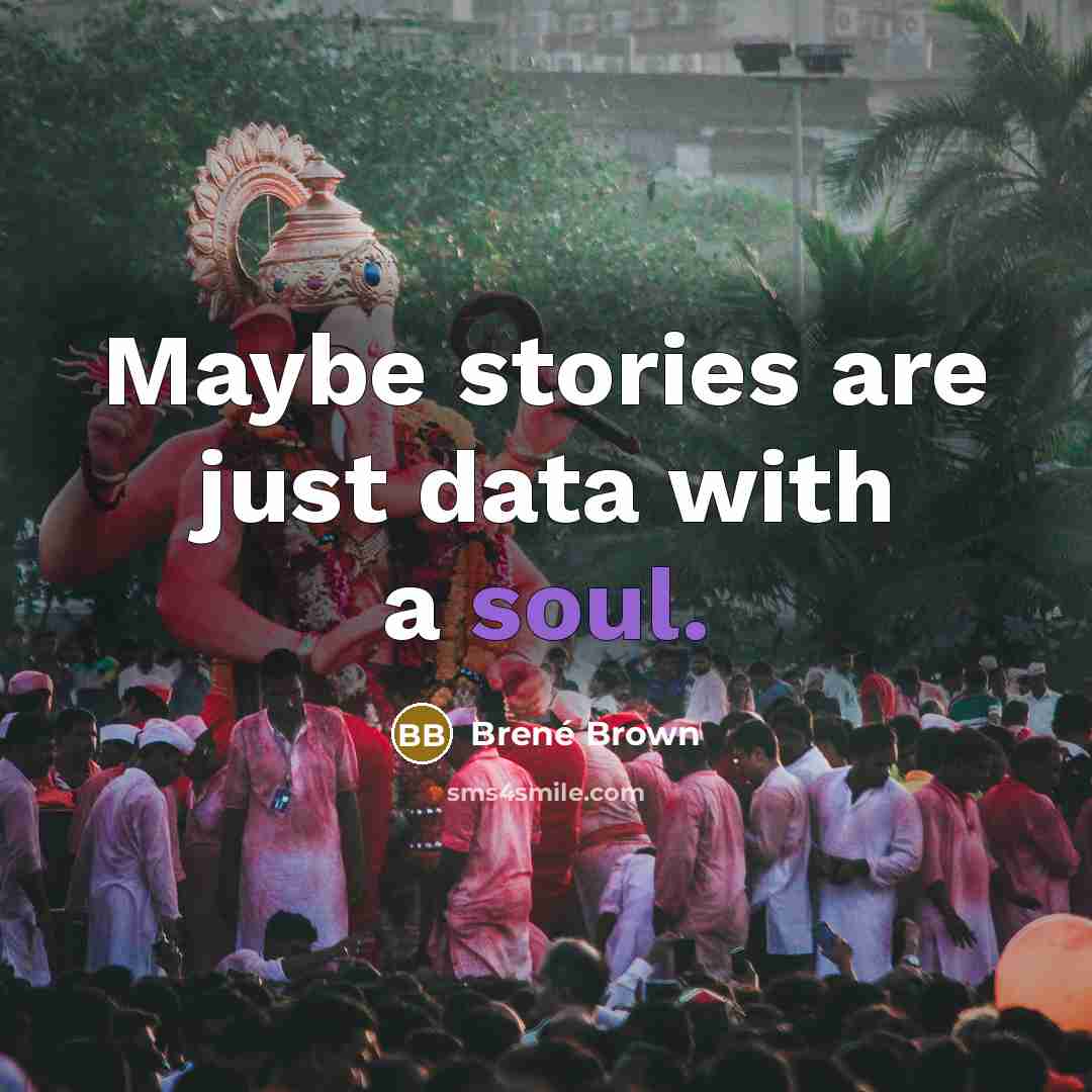 “Maybe stories are just data with a soul.” quote by Brené Brown