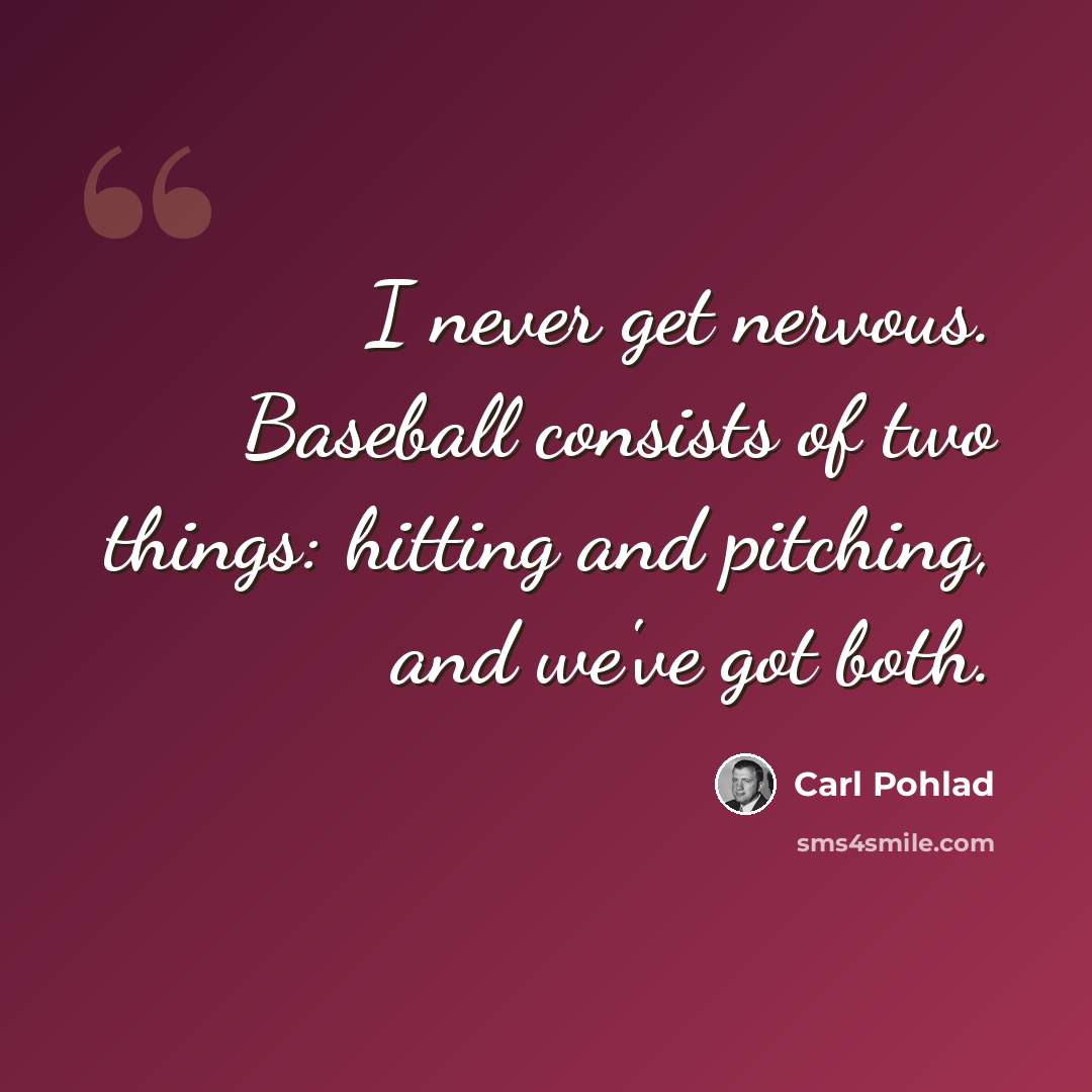 “I never get nervous. Baseball consists of two things: hitting and pitching, and we've got both.” quote by Carl Pohlad