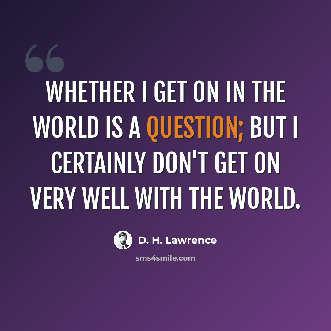 “Whether I get on in the world is a question; but I certainly don't get on very well with the world.” quote by D. H. Lawrence