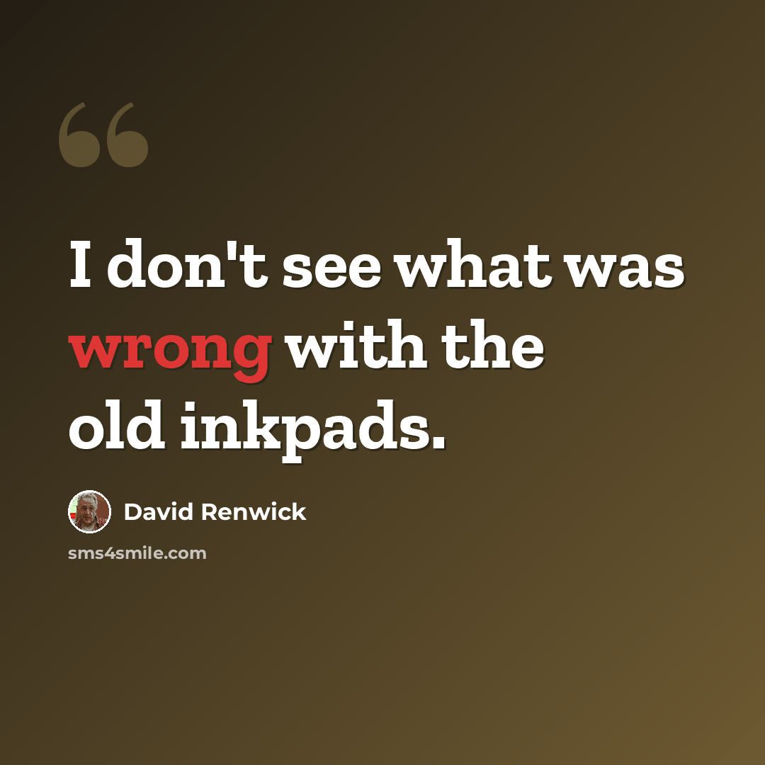 “I don't see what was wrong with the old inkpads.” quote by David Renwick