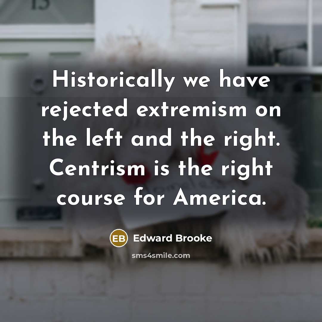 “Historically we have rejected extremism on the left and the right. Centrism is the right course for America.” quote by Edward Brooke