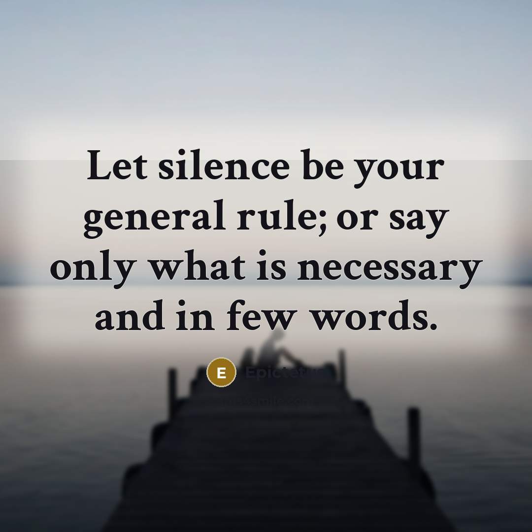 “Let silence be your general rule; or say only what is necessary and in few words.” quote by Epictetus
