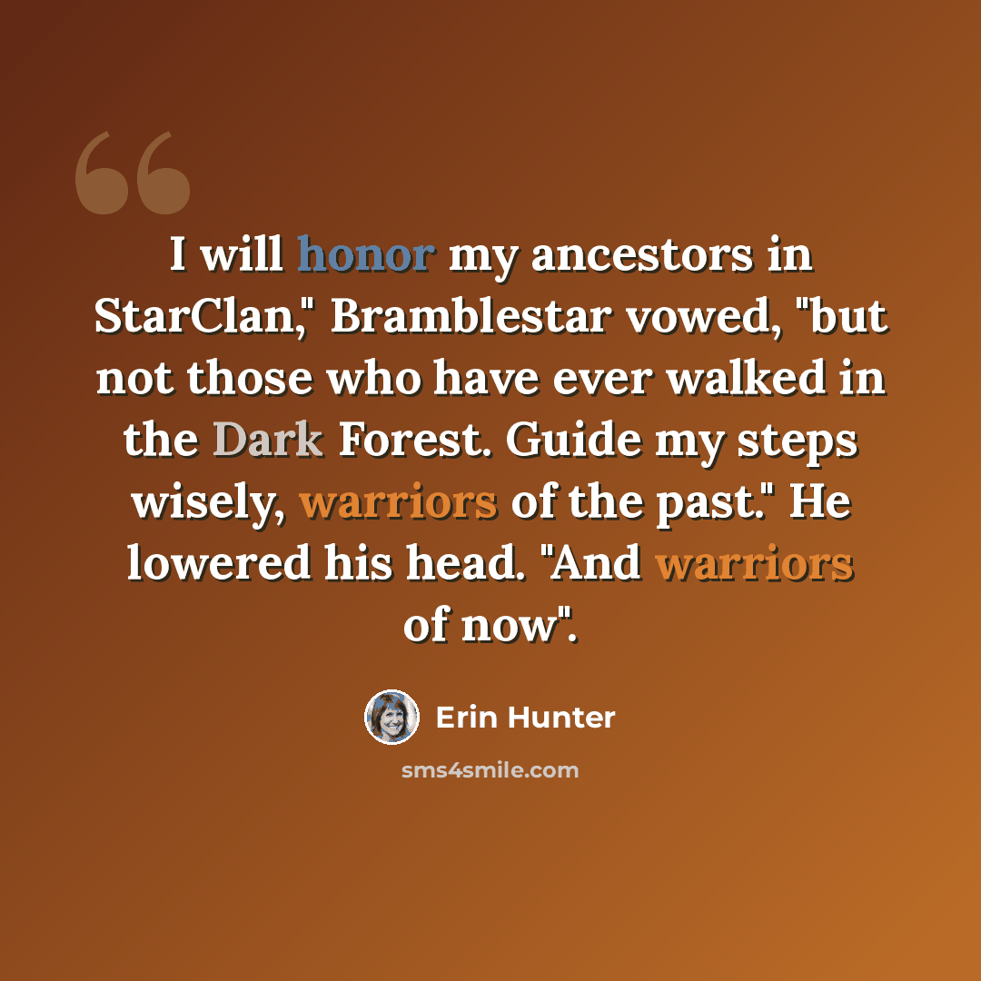 “I will honor my ancestors in StarClan," Bramblestar vowed, "but not those who have ever walked in the Dark Forest. Guide my steps wisely, warriors of the past." He lowered his head. "And warriors of now".” quote by Erin Hunter