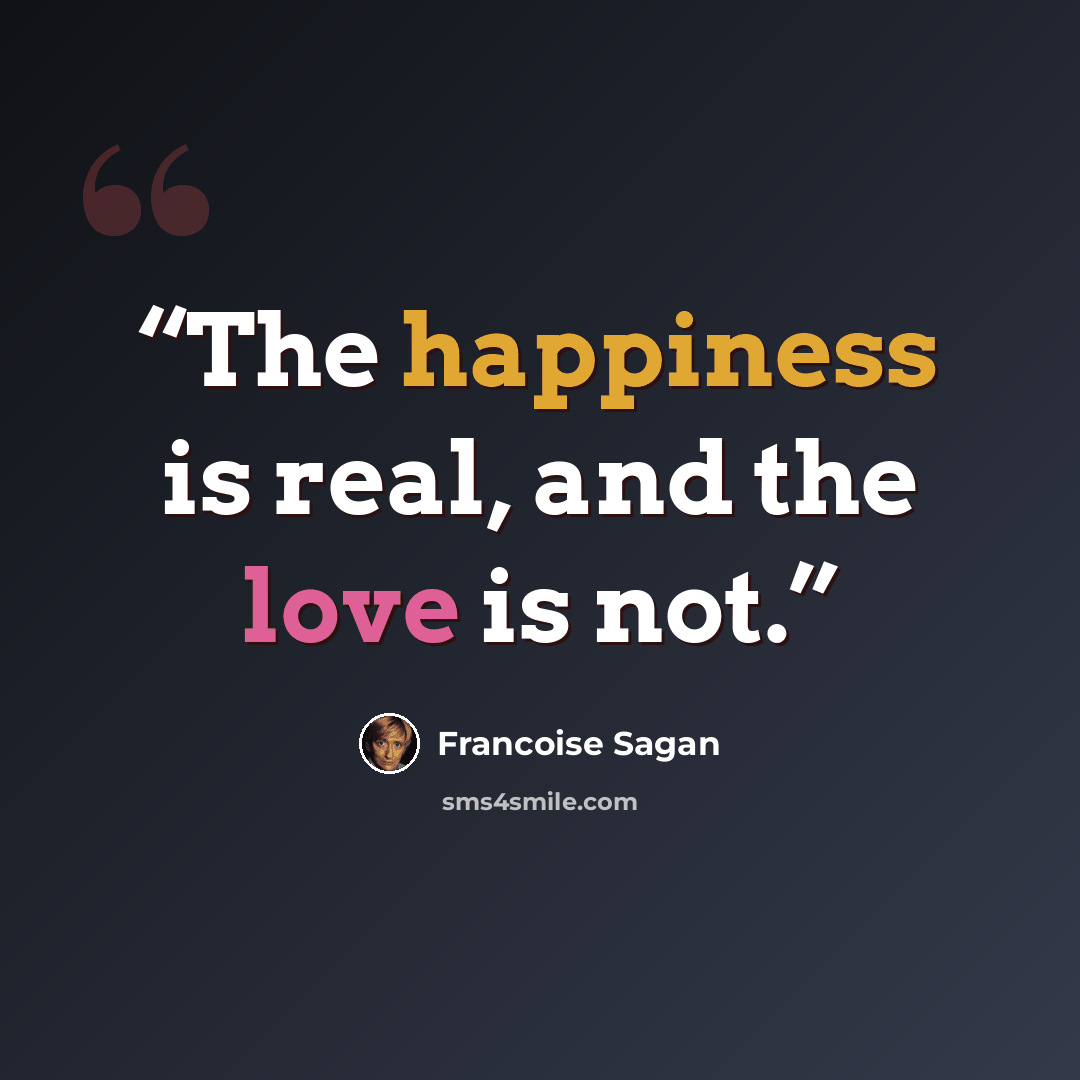 “The happiness is real, and the love is not.” quote by Françoise Sagan