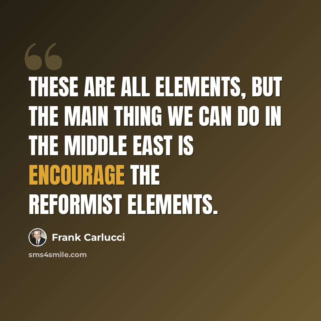 “These are all elements, but the main thing we can do in the Middle East is encourage the reformist elements.” quote by Frank Carlucci