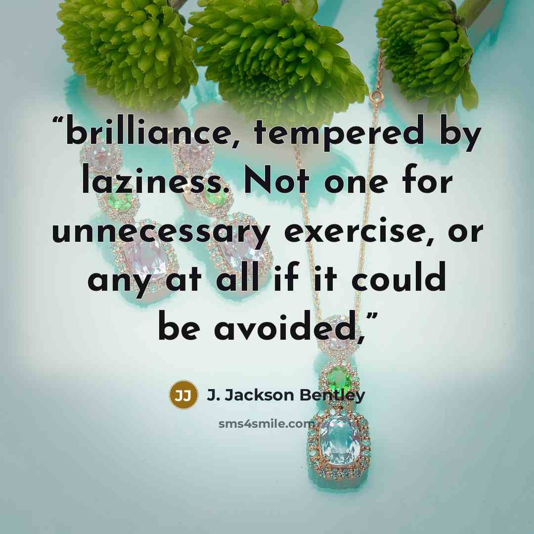 “brilliance, tempered by laziness. Not one for unnecessary exercise, or any at all if it could be avoided,” quote by J. Jackson Bentley