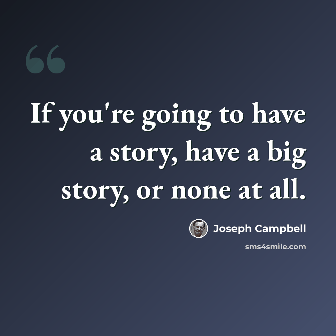 “If you're going to have a story, have a big story, or none at all.” quote by Joseph Campbell
