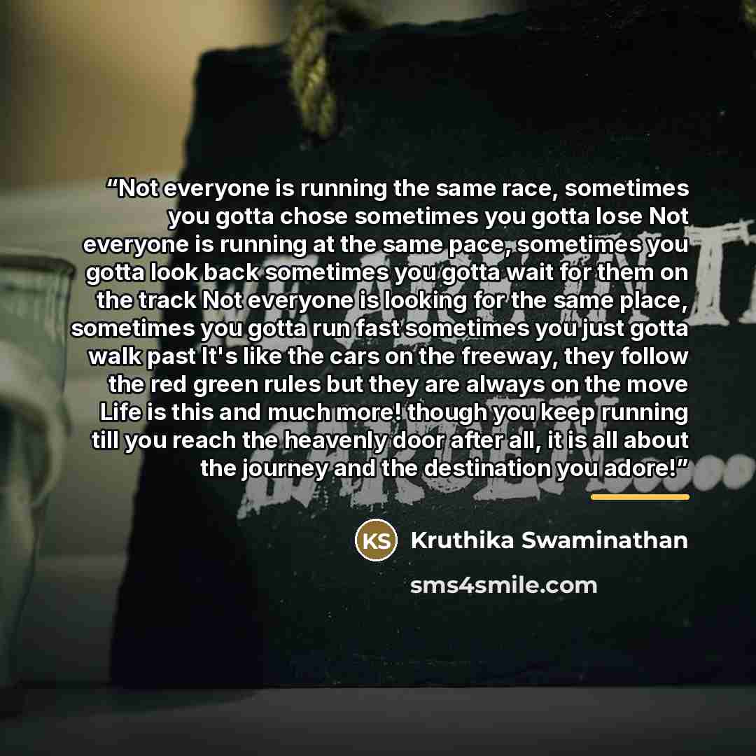 “Not everyone is running the same race, sometimes you gotta chose sometimes you gotta lose Not everyone is running at the same pace, sometimes you gotta look back sometimes you gotta wait for them on the track Not everyone is looking for the same place, sometimes you gotta run fast sometimes you…” quote by Kruthika Swaminathan