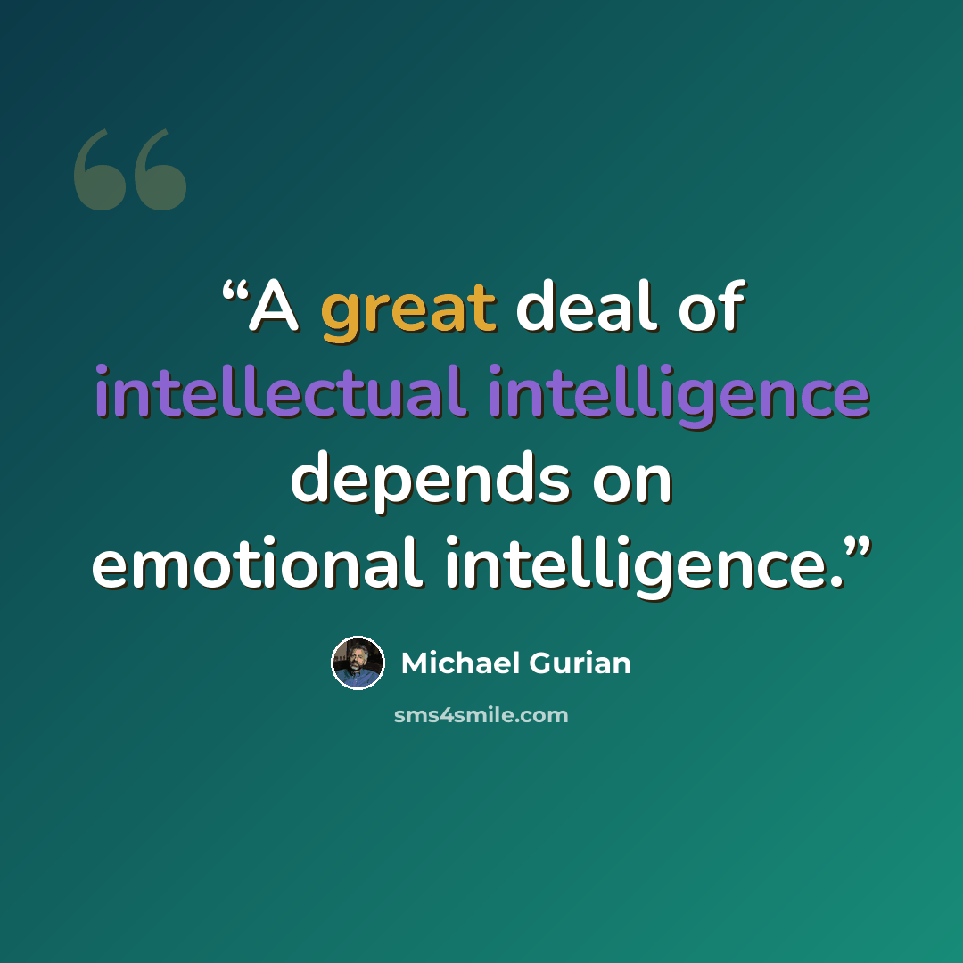 “A great deal of intellectual intelligence depends on emotional intelligence.” quote by Michael Gurian