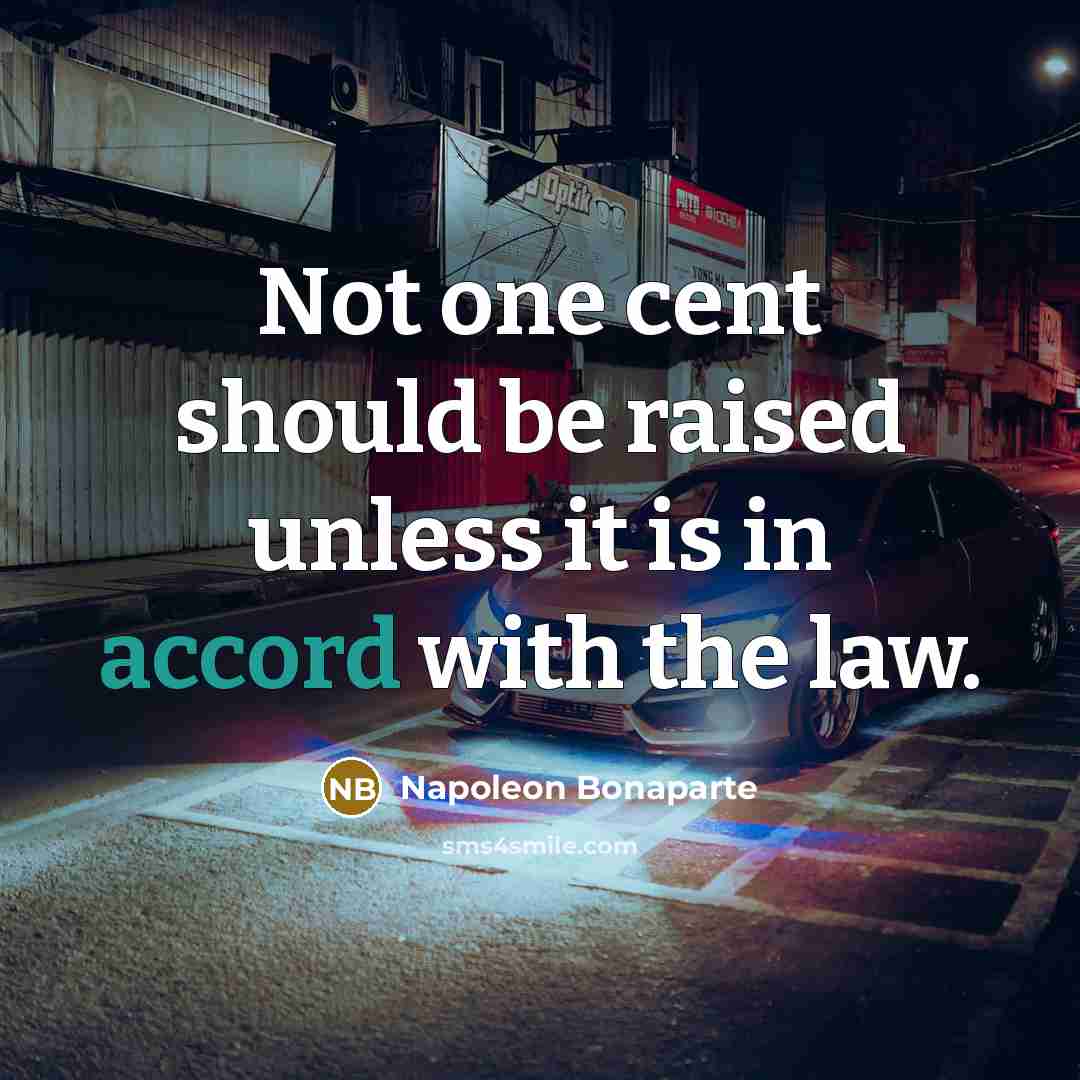 “Not one cent should be raised unless it is in accord with the law.” quote by Napoleon Bonaparte