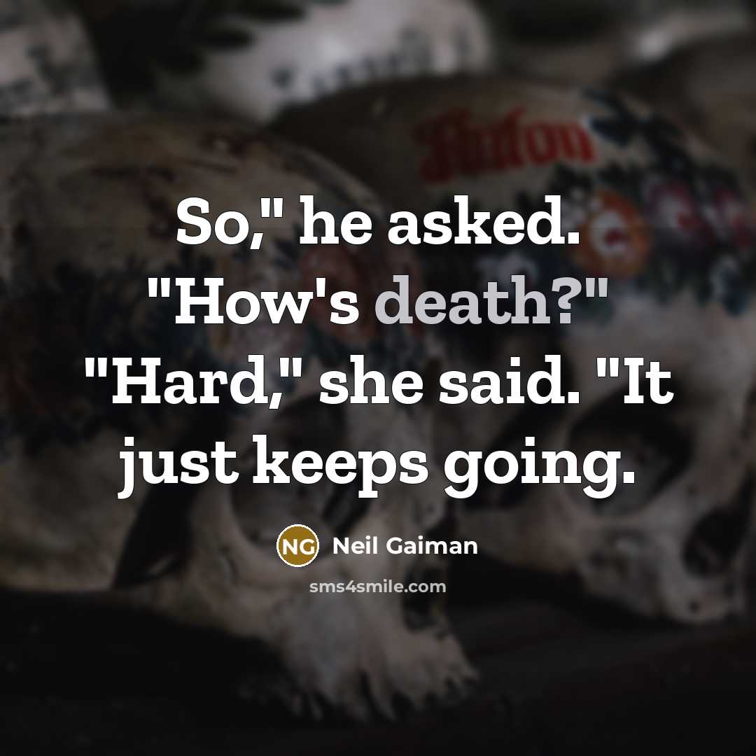 “So," he asked. "How's death?" "Hard," she said. "It just keeps going.” quote by Neil Gaiman