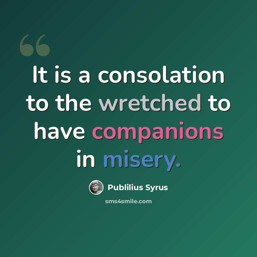 “It is a consolation to the wretched to have companions in misery.” quote by Publilius Syrus