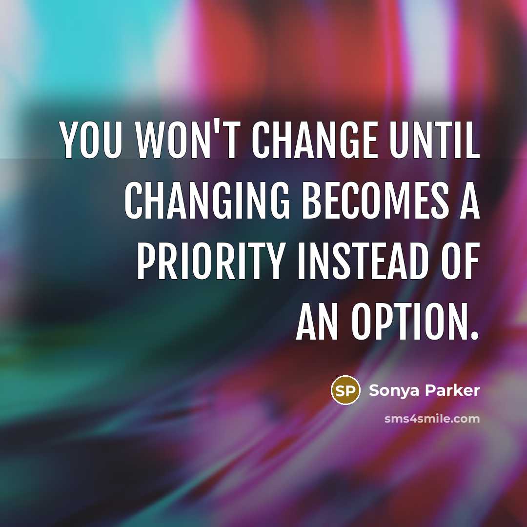 “You won't change until changing becomes a priority instead of an option.” quote by SONYA PARKER