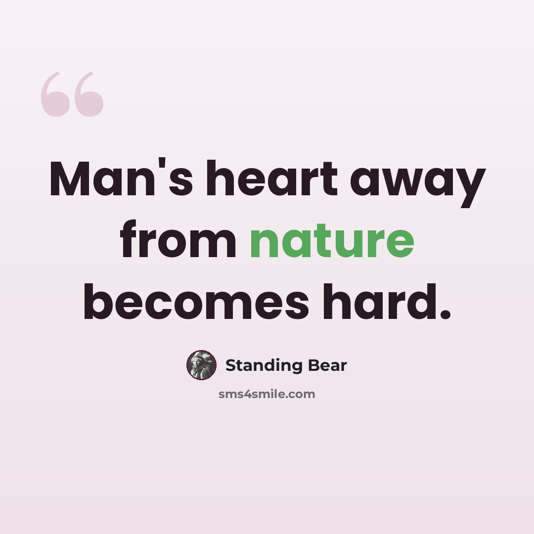 “Man's heart away from nature becomes hard.” quote by Standing Bear