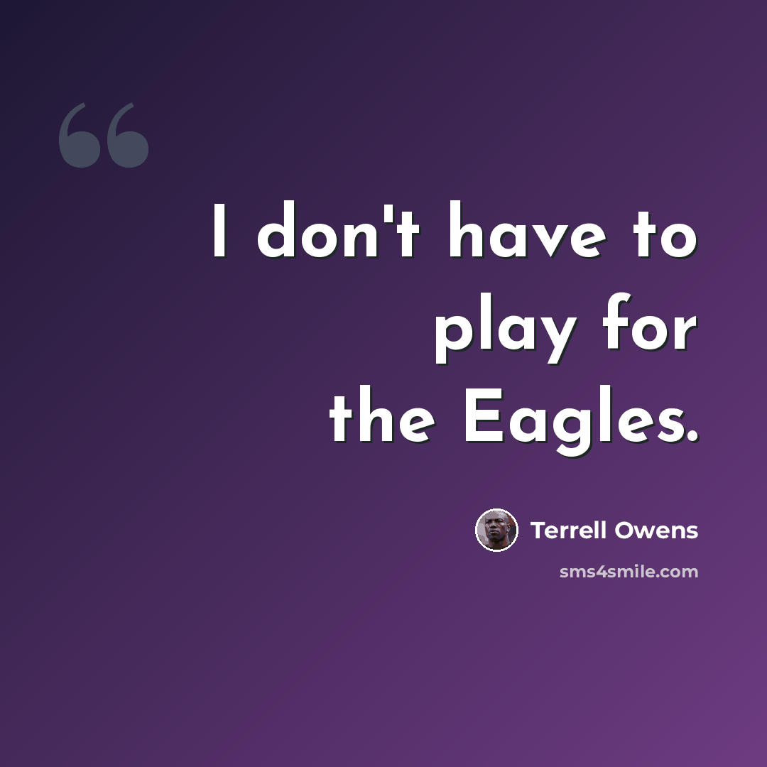 “I don't have to play for the Eagles.” quote by Terrell Owens