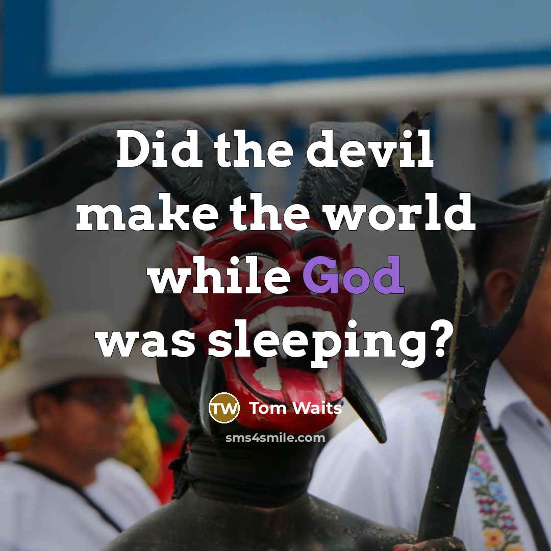 “Did the devil make the world while God was sleeping?” quote by Tom Waits