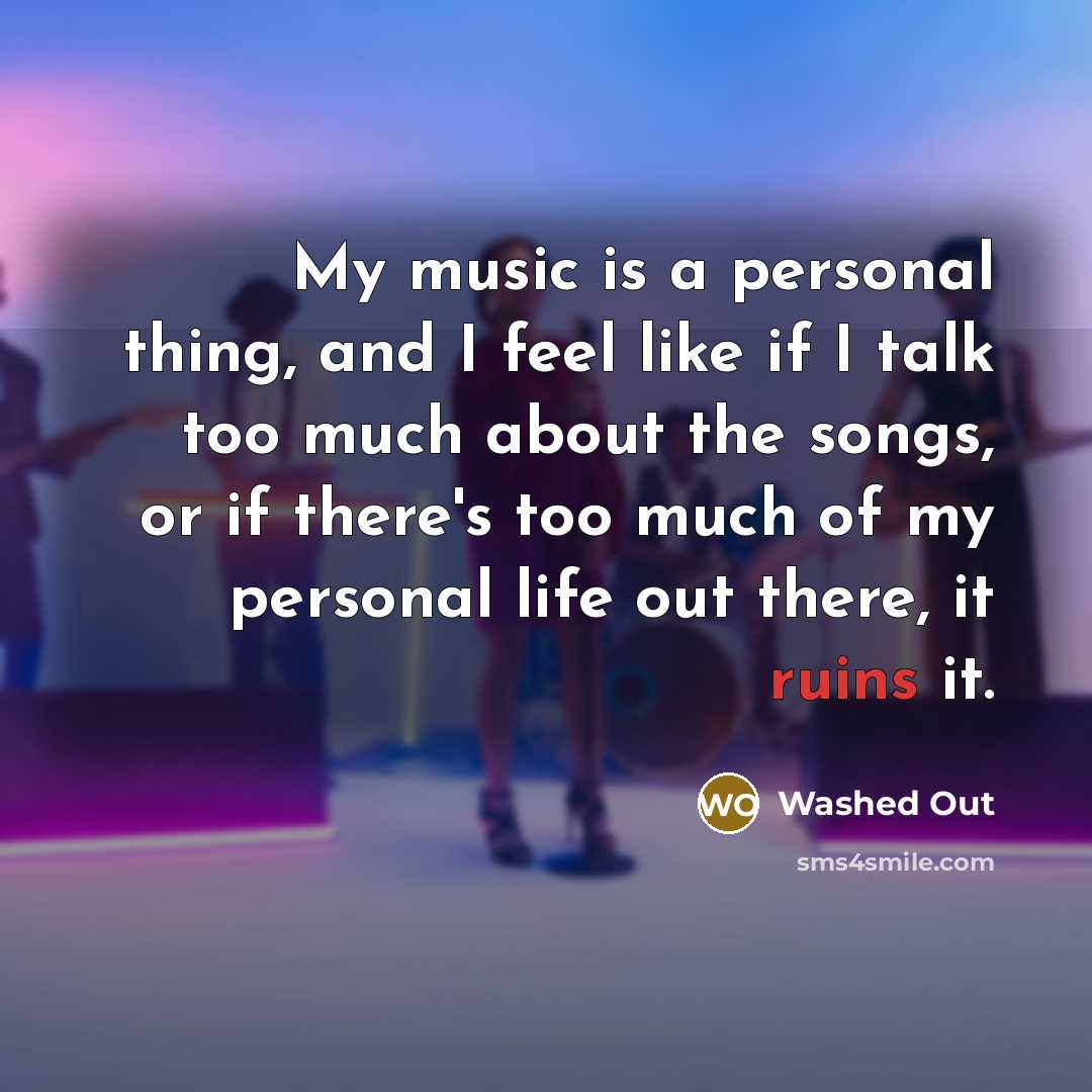 “My music is a personal thing, and I feel like if I talk too much about the songs, or if there's too much of my personal life out there, it ruins it.” quote by Washed Out
