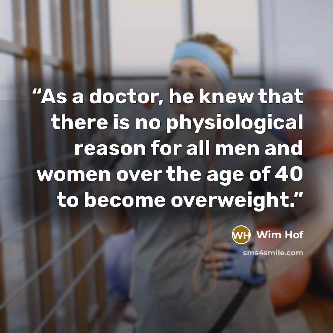 “As a doctor, he knew that there is no physiological reason for all men and women over the age of 40 to become overweight.” quote by Wim Hof