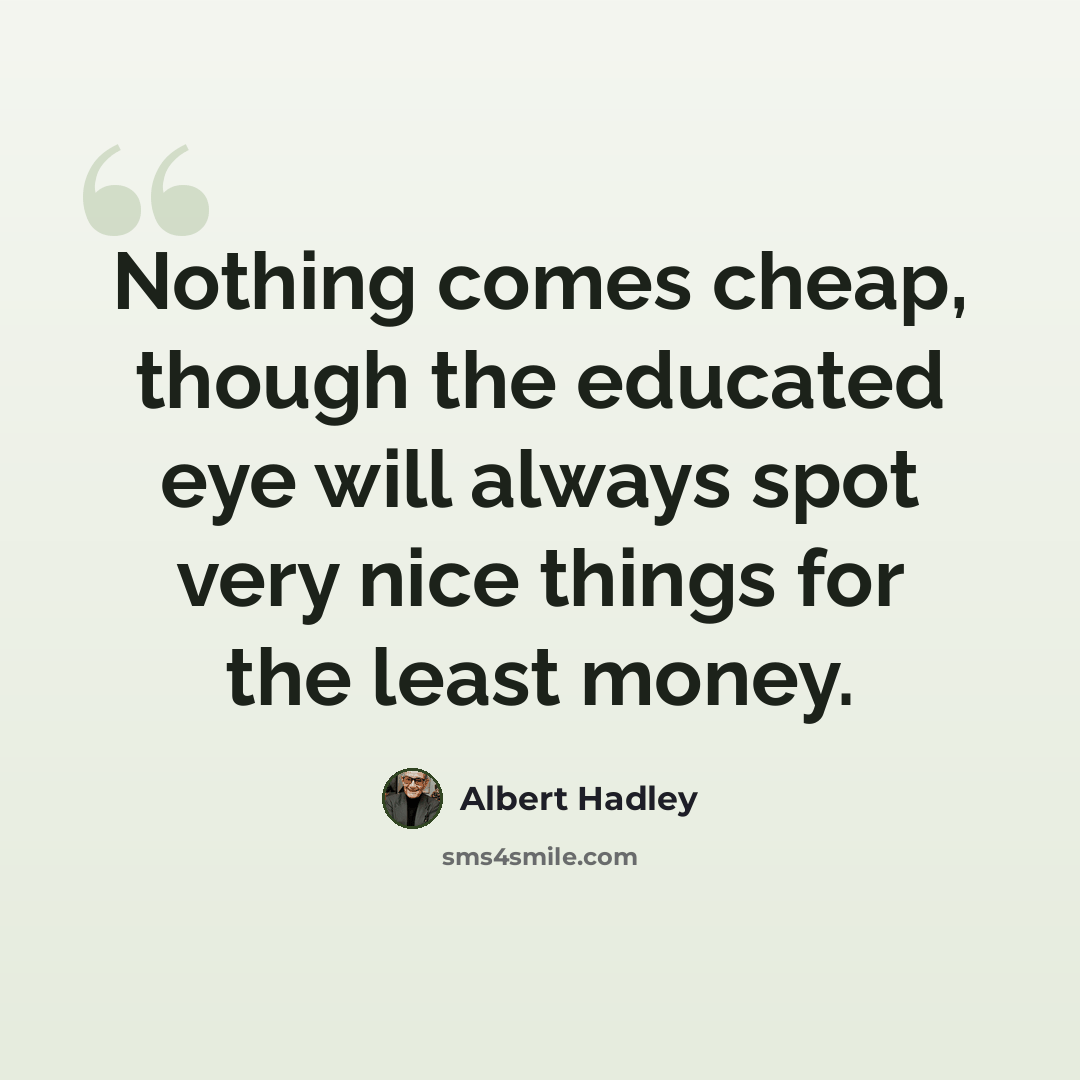 “Nothing comes cheap, though the educated eye will always spot very nice things for the least money.” quote by Albert Hadley
