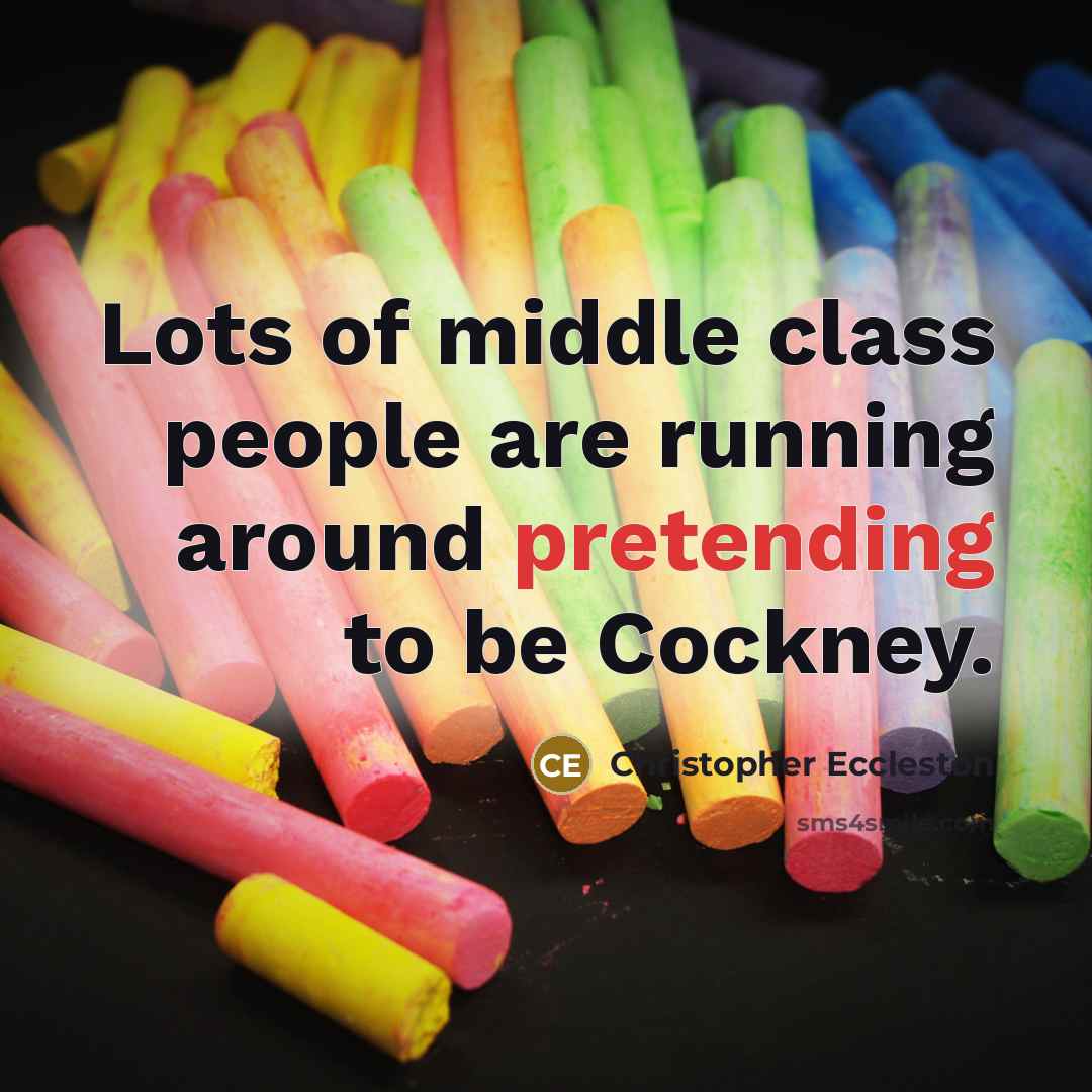 “Lots of middle class people are running around pretending to be Cockney.” quote by Christopher Eccleston