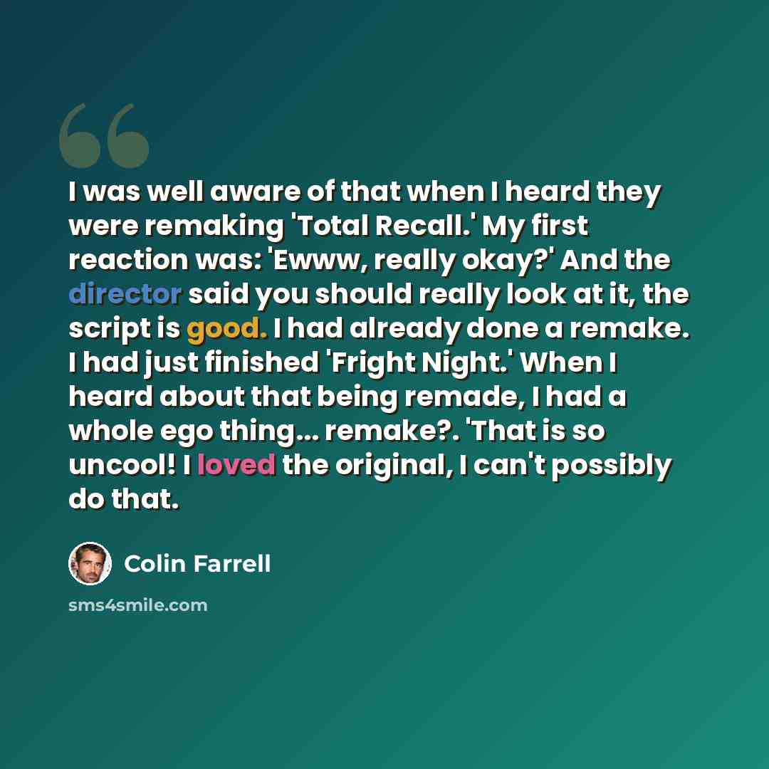 “I was well aware of that when I heard they were remaking 'Total Recall.' My first reaction was: 'Ewww, really okay?' And the director said you should really look at it, the script is good. I had already done a remake. I had just finished 'Fright Night.' When I heard about that being remade, I had…” quote by Colin Farrell