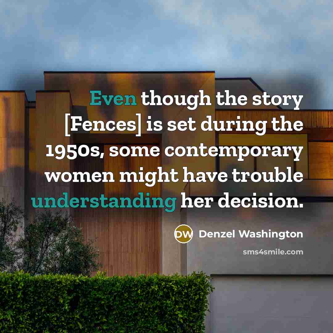 “Even though the story [Fences] is set during the 1950s, some contemporary women might have trouble understanding her decision.” quote by Denzel Washington
