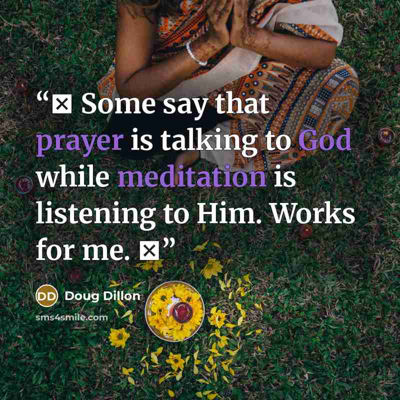 “Ψ Some say that prayer is talking to God while meditation is listening to Him. Works for me. Ψ” quote by Doug Dillon