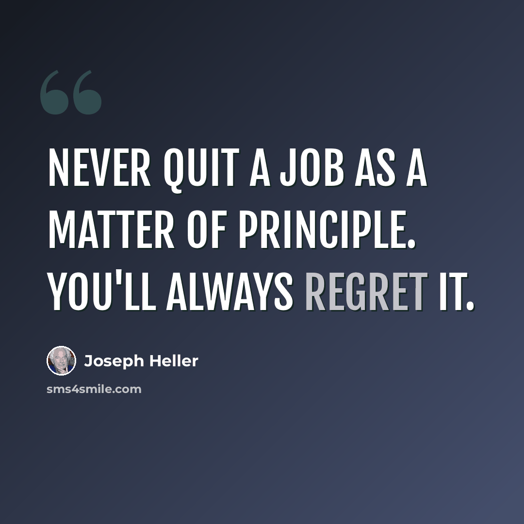 “Never quit a job as a matter of principle. You'll always regret it.” quote by Joseph Heller