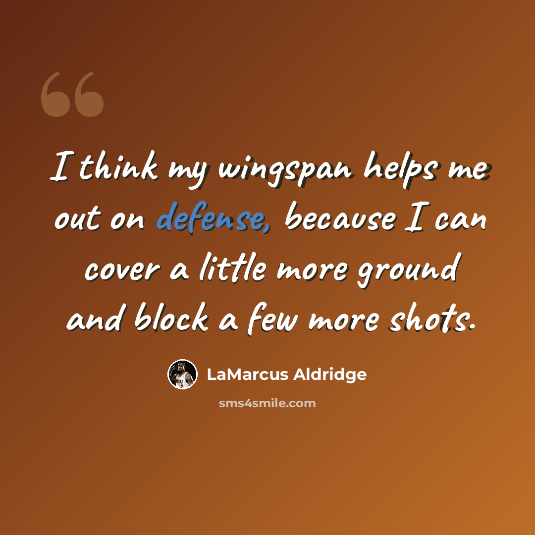 “I think my wingspan helps me out on defense, because I can cover a little more ground and block a few more shots.” quote by LaMarcus Aldridge