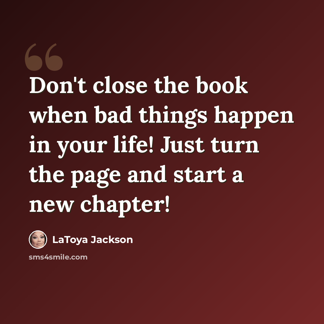“Don't close the book when bad things happen in your life! Just turn the page and start a new chapter!” quote by LaToya Jackson