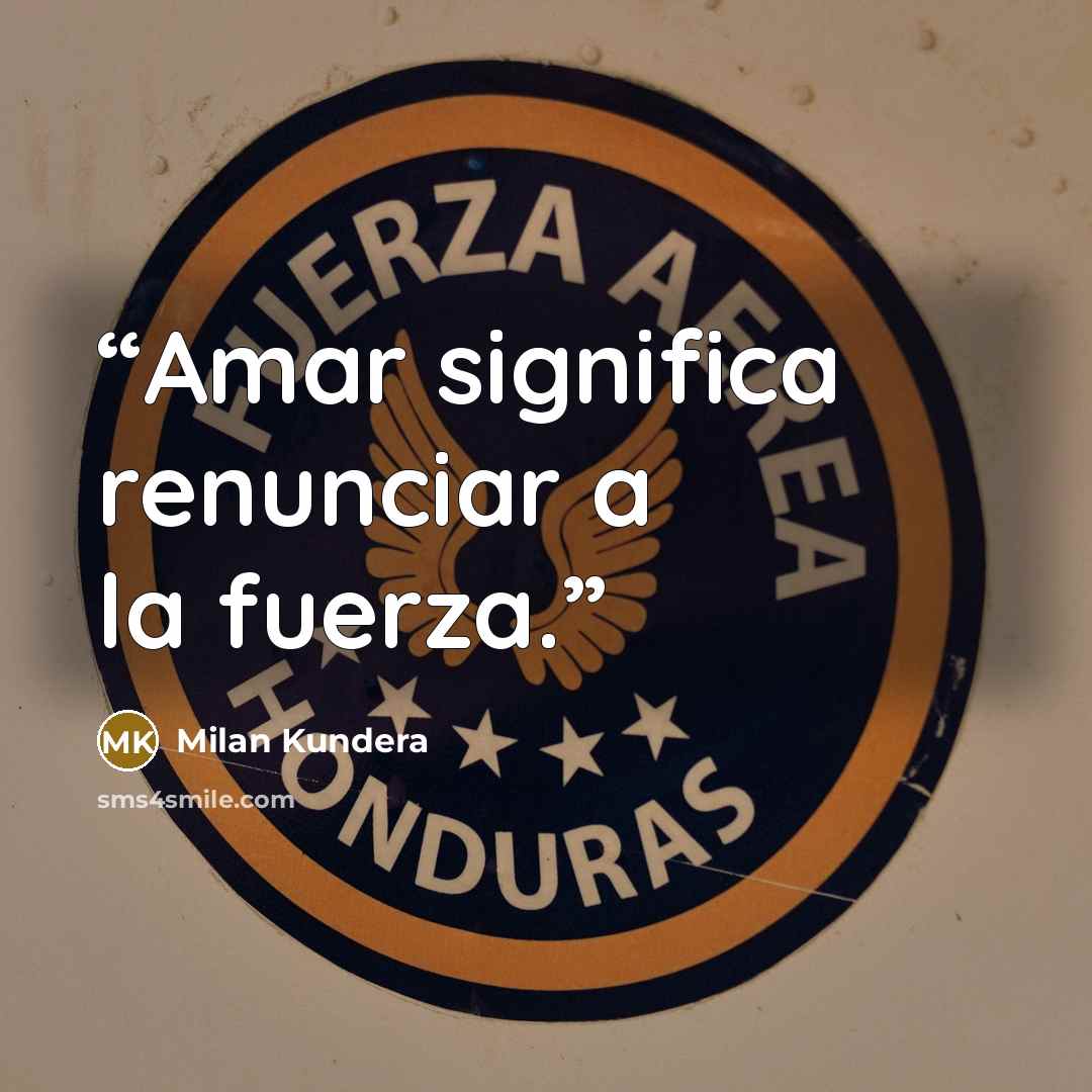 “Amar significa renunciar a la fuerza.” quote by Milan Kundera