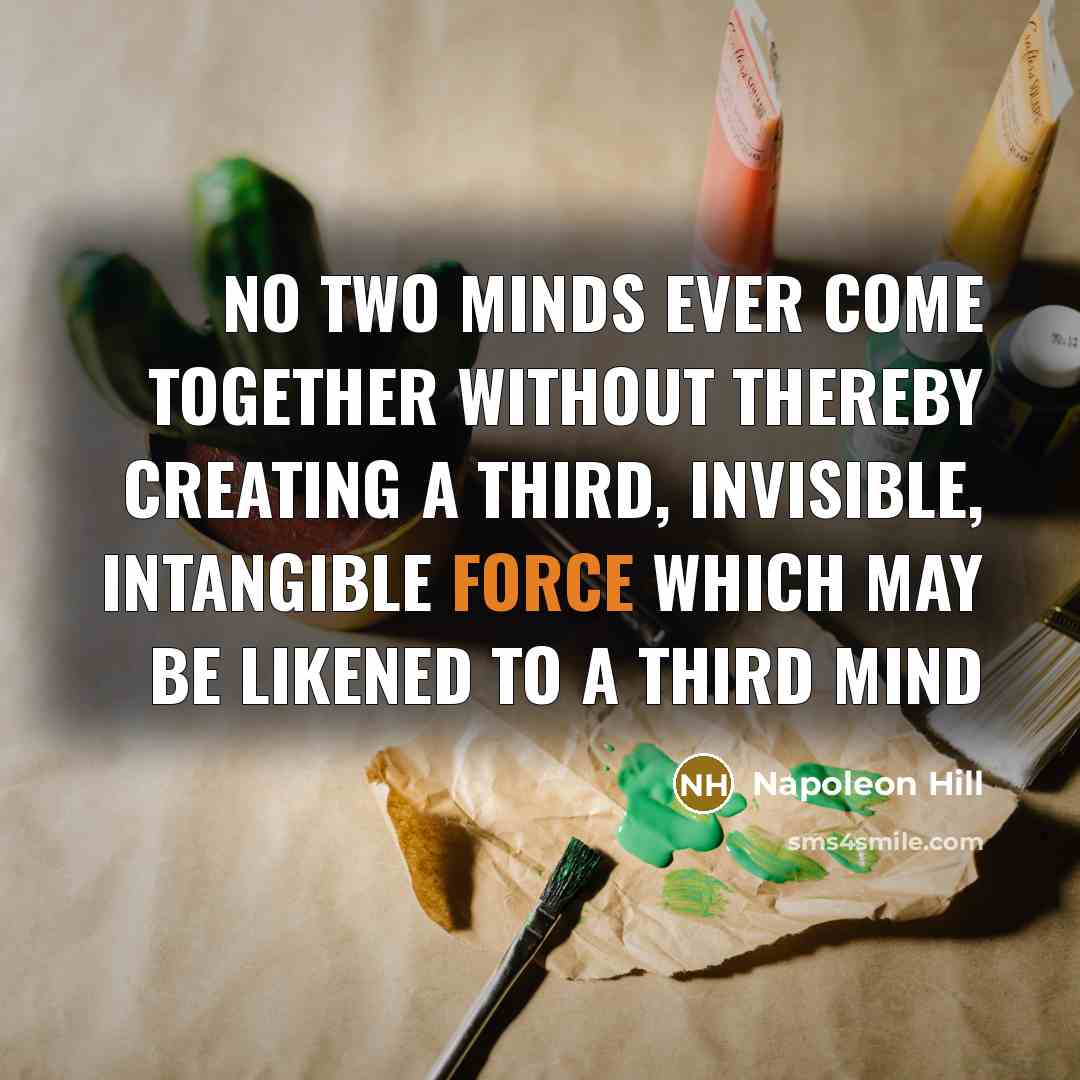 “No two minds ever come together without thereby creating a third, invisible, intangible force which may be likened to a third mind” quote by Napoleon Hill