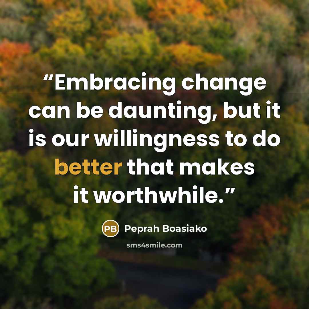 “Embracing change can be daunting, but it is our willingness to do better that makes it worthwhile.” quote by Peprah Boasiako